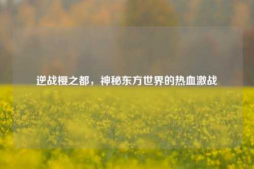逆战樱之都，神秘东方世界的热血激战