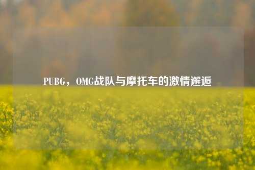 PUBG，OMG战队与摩托车的激情邂逅