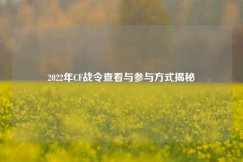 2022年CF战令查看与参与方式揭秘