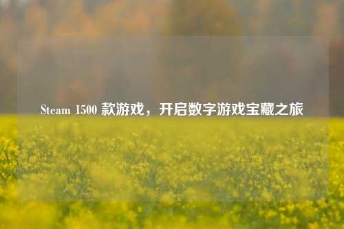 Steam 1500 款游戏，开启数字游戏宝藏之旅