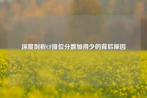 深度剖析CF排位分数加得少的背后原因