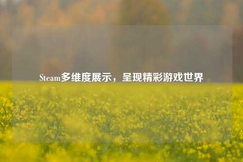 Steam多维度展示，呈现精彩游戏世界