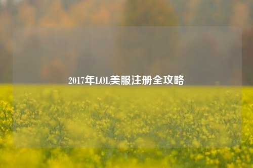 2017年LOL美服注册全攻略