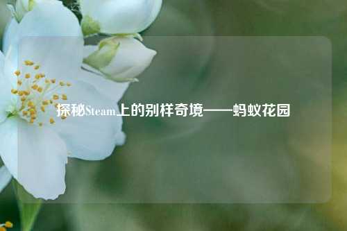 探秘Steam上的别样奇境——蚂蚁花园