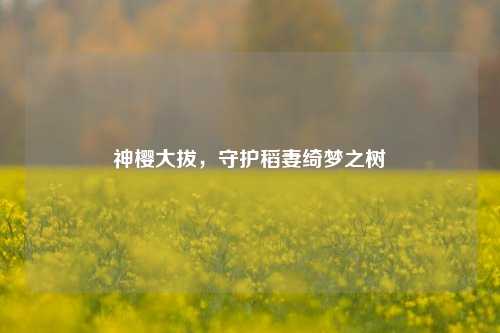 神樱大拔，守护稻妻绮梦之树