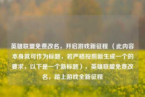 英雄联盟免费改名,开启游戏新征程 (此内容本身就可作为标题,若严格按照新生成一个的要求,以下是一个新标题),英雄联盟免费改名,踏上游戏全新征程