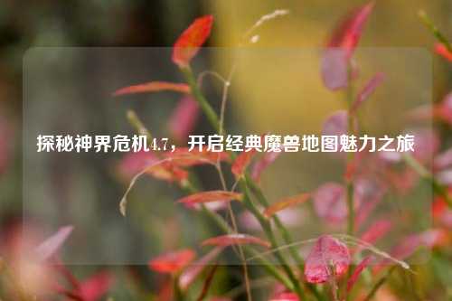 探秘神界危机4.7,开启经典魔兽地图魅力之旅