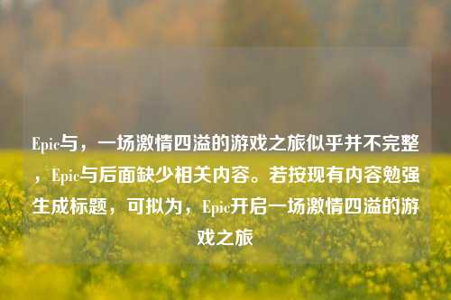 Epic与，一场激情四溢的游戏之旅似乎并不完整，Epic与后面缺少相关内容。若按现有内容勉强生成标题，可拟为，Epic开启一场激情四溢的游戏之旅
