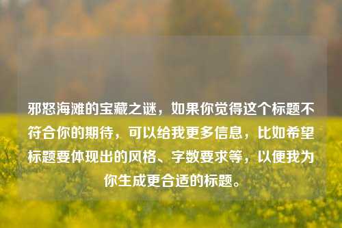 邪怒海滩的宝藏之谜，如果你觉得这个标题不符合你的期待，可以给我更多信息，比如希望标题要体现出的风格、字数要求等，以便我为你生成更合适的标题。