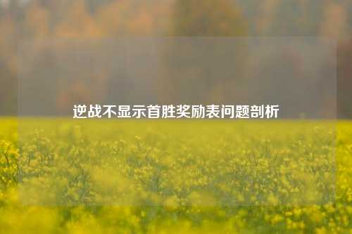 逆战不显示首胜奖励表问题剖析