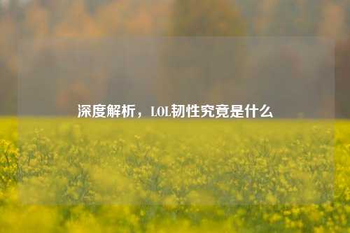 深度解析，LOL韧性究竟是什么