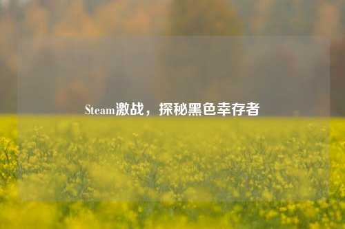 Steam激战，探秘黑色幸存者