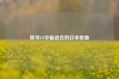 探寻CF中最适合的日本歌曲