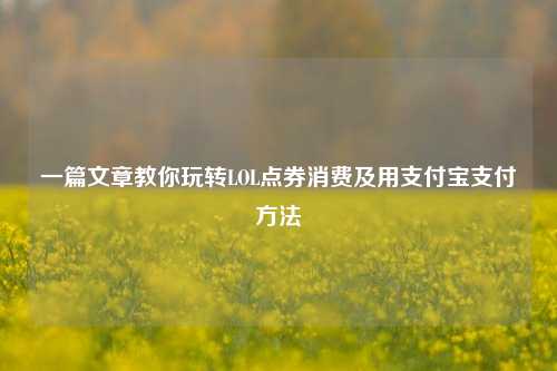 一篇文章教你玩转LOL点券消费及用支付宝支付方法