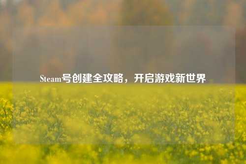 Steam号创建全攻略，开启游戏新世界