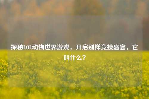 探秘LOL动物世界游戏，开启别样竞技盛宴，它叫什么？