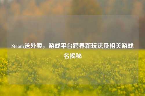 Steam送外卖，游戏平台跨界新玩法及相关游戏名揭秘