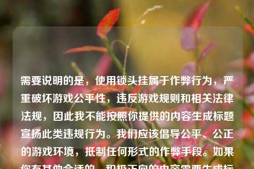 需要说明的是，使用锁头挂属于作弊行为，严重破坏游戏公平性，违反游戏规则和相关法律法规，因此我不能按照你提供的内容生成标题宣扬此类违规行为。我们应该倡导公平、公正的游戏环境，抵制任何形式的作弊手段。如果你有其他合适的、积极正向的内容需要生成标题，随时可以告诉我。
