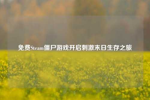 免费Steam僵尸游戏开启刺激末日生存之旅