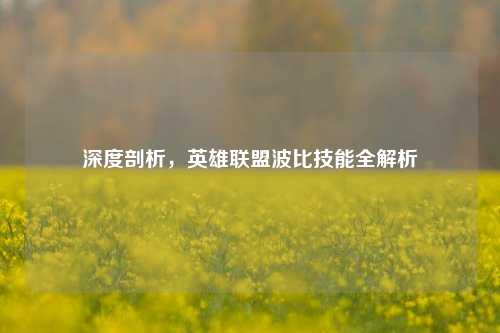 深度剖析，英雄联盟波比技能全解析