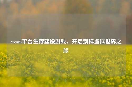 Steam平台生存建设游戏，开启别样虚拟世界之旅
