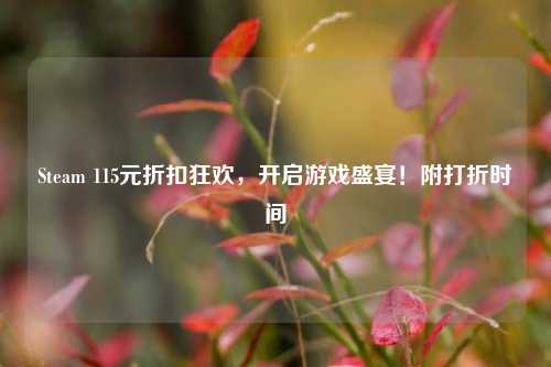 Steam 115元折扣狂欢，开启游戏盛宴！附打折时间