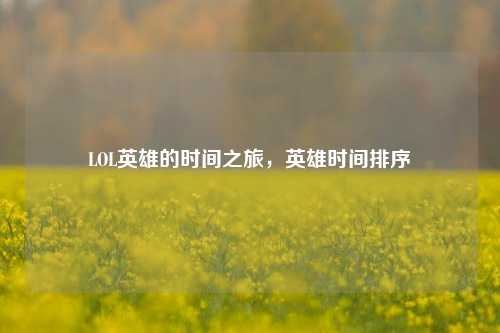 LOL英雄的时间之旅,英雄时间排序