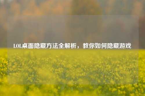 LOL桌面隐藏方法全解析，教你如何隐藏游戏