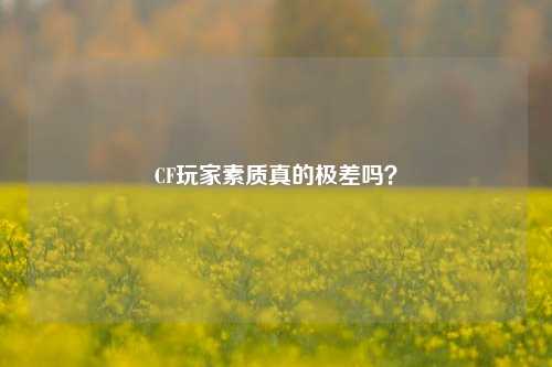CF玩家素质真的极差吗？