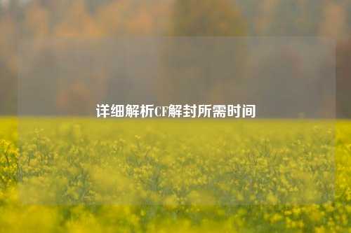 详细解析CF解封所需时间