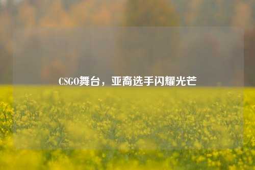 CSGO舞台,亚裔选手闪耀光芒