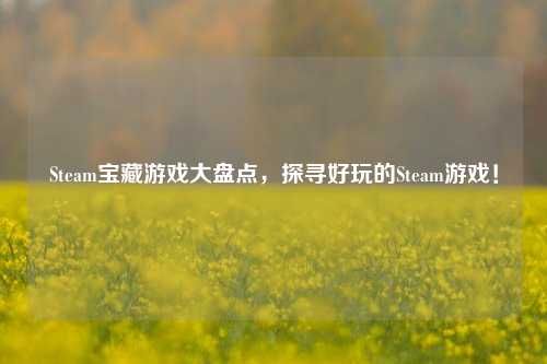 Steam宝藏游戏大盘点,探寻好玩的Steam游戏!