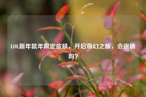 LOL新年鼠年限定皮肤,开启奇幻之旅,会返场吗?