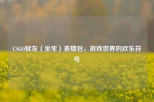 CSGO狱友(坐牢)表情包,游戏世界的欢乐符号