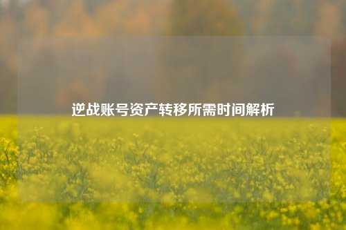 逆战账号资产转移所需时间解析