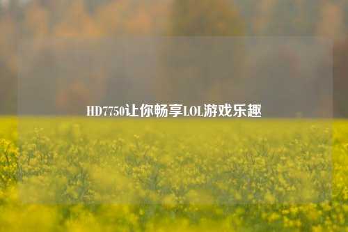HD7750让你畅享LOL游戏乐趣