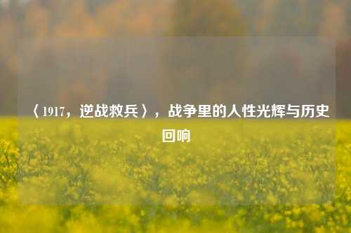 〈1917,逆战救兵〉,战争里的人性光辉与历史回响