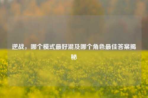 逆战，哪个模式最好混及哪个角色最佳答案揭秘