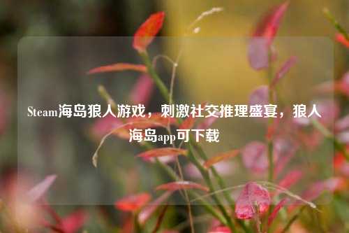 Steam海岛狼人游戏,刺激社交推理盛宴,狼人海岛app可下载