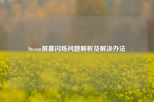 Steam屏幕闪烁问题解析及解决办法