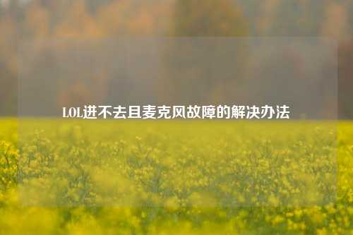 LOL进不去且麦克风故障的解决办法