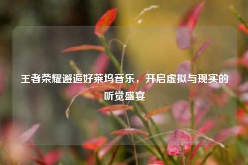 王者荣耀邂逅好莱坞音乐,开启虚拟与现实的听觉盛宴
