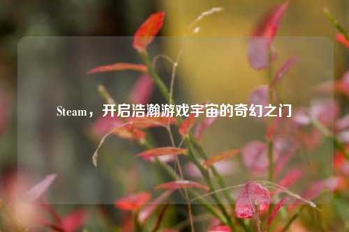 Steam,开启浩瀚游戏宇宙的奇幻之门