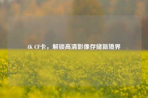 4K CF卡，解锁高清影像存储新境界