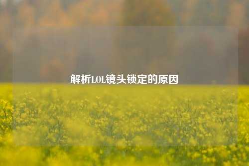 解析LOL镜头锁定的原因