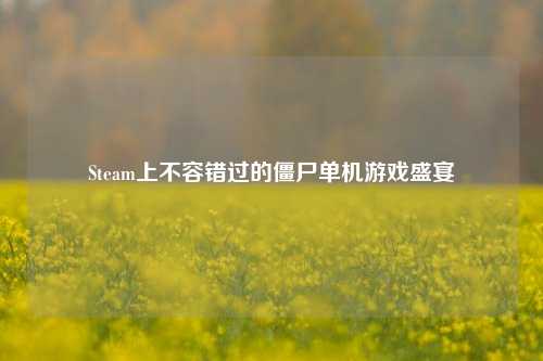Steam上不容错过的僵尸单机游戏盛宴